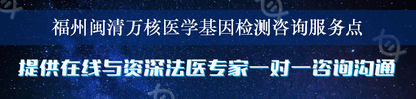 福州闽清万核医学基因检测咨询服务点